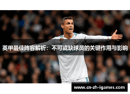英甲最佳阵容解析:不可或缺球员的关键作用与影响 英甲最佳阵容解析:不可或缺球员的关键作用与影响