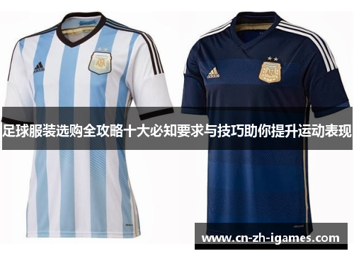足球服装选购全攻略十大必知要求与技巧助你提升运动表现