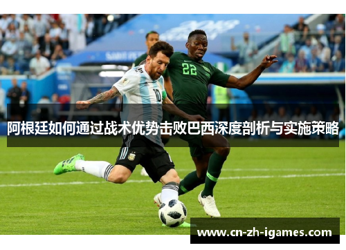 阿根廷如何通过战术优势击败巴西深度剖析与实施策略