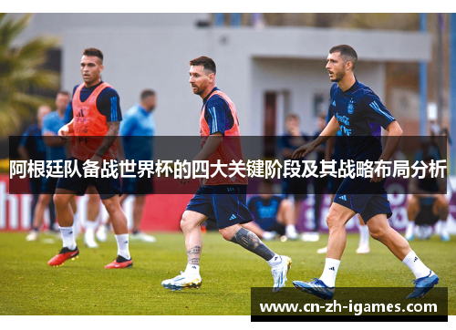 阿根廷队备战世界杯的四大关键阶段及其战略布局分析