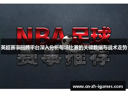 英超赛事回顾平台深入分析每场比赛的关键数据与战术走势
