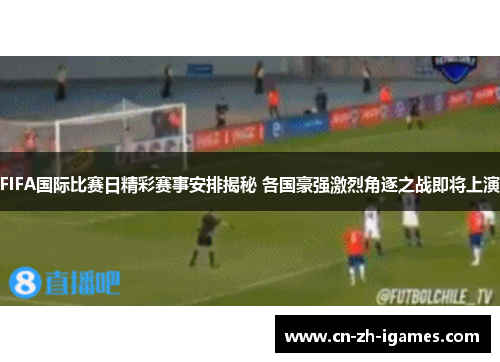 FIFA国际比赛日精彩赛事安排揭秘 各国豪强激烈角逐之战即将上演