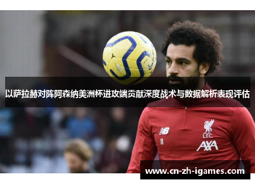 以萨拉赫对阵阿森纳美洲杯进攻端贡献深度战术与数据解析表现评估 以萨拉赫对阵阿森纳美洲杯进攻端贡献深度战术与数据解析表现评估