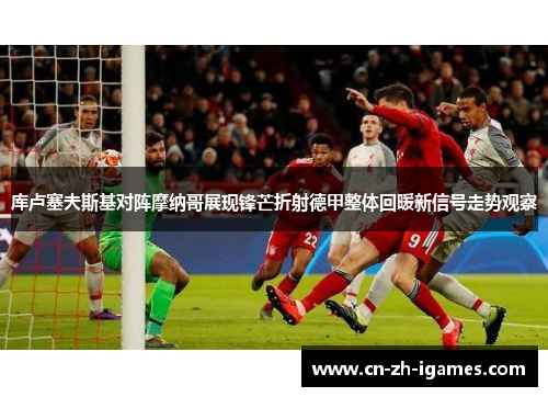 库卢塞夫斯基对阵摩纳哥展现锋芒折射德甲整体回暖新信号走势观察