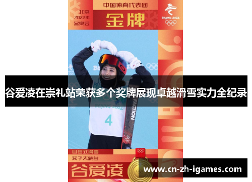 谷爱凌在崇礼站荣获多个奖牌展现卓越滑雪实力全纪录 谷爱凌在崇礼站荣获多个奖牌展现卓越滑雪实力全纪录