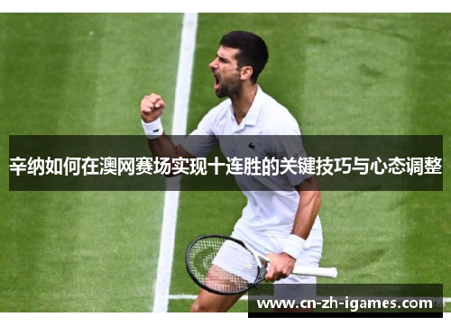 辛纳如何在澳网赛场实现十连胜的关键技巧与心态调整 辛纳如何在澳网赛场实现十连胜的关键技巧与心态调整