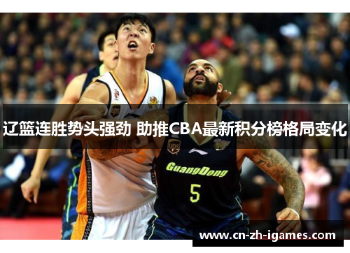 辽篮连胜势头强劲 助推CBA最新积分榜格局变化
