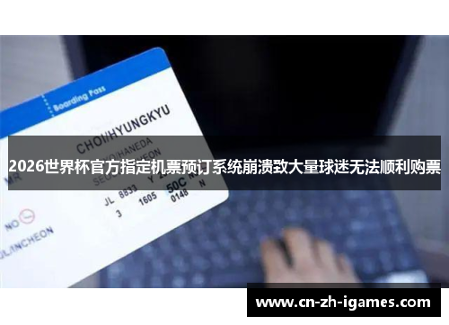 2026世界杯官方指定机票预订系统崩溃致大量球迷无法顺利购票 2026世界杯官方指定机票预订系统崩溃致大量球迷无法顺利购票