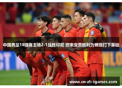 中国男足18强赛主场2-1战胜印尼 迎来宝贵胜利为晋级打下基础 中国男足18强赛主场2-1战胜印尼 迎来宝贵胜利为晋级打下基础