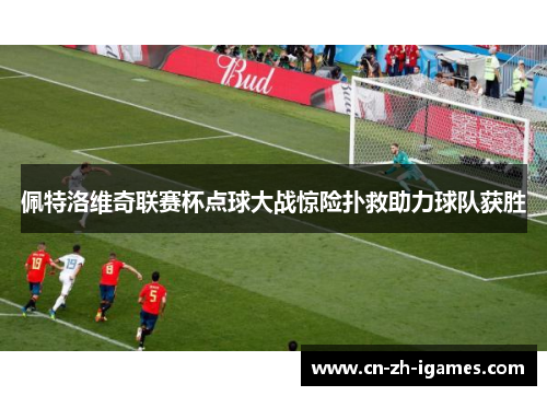 佩特洛维奇联赛杯点球大战惊险扑救助力球队获胜 佩特洛维奇联赛杯点球大战惊险扑救助力球队获胜