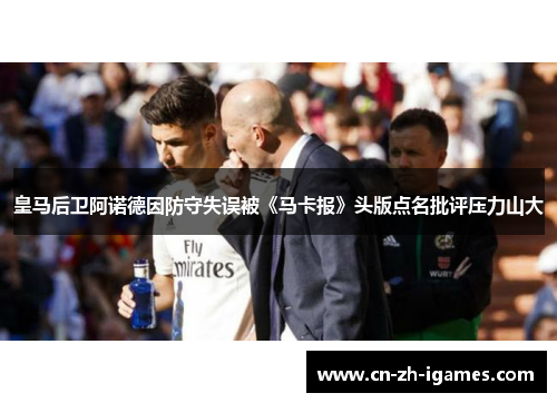 皇马后卫阿诺德因防守失误被《马卡报》头版点名批评压力山大