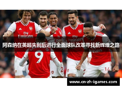 阿森纳在英超失利后进行全面球队改革寻找新辉煌之路